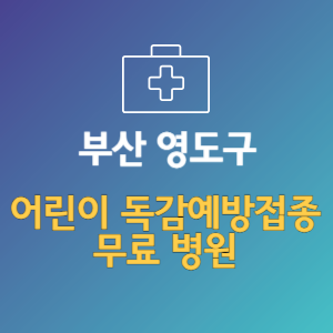 부산 영도구 어린이 독감예방접종 무료 병원 (인플루엔자 무료 접종 대상 날짜)
