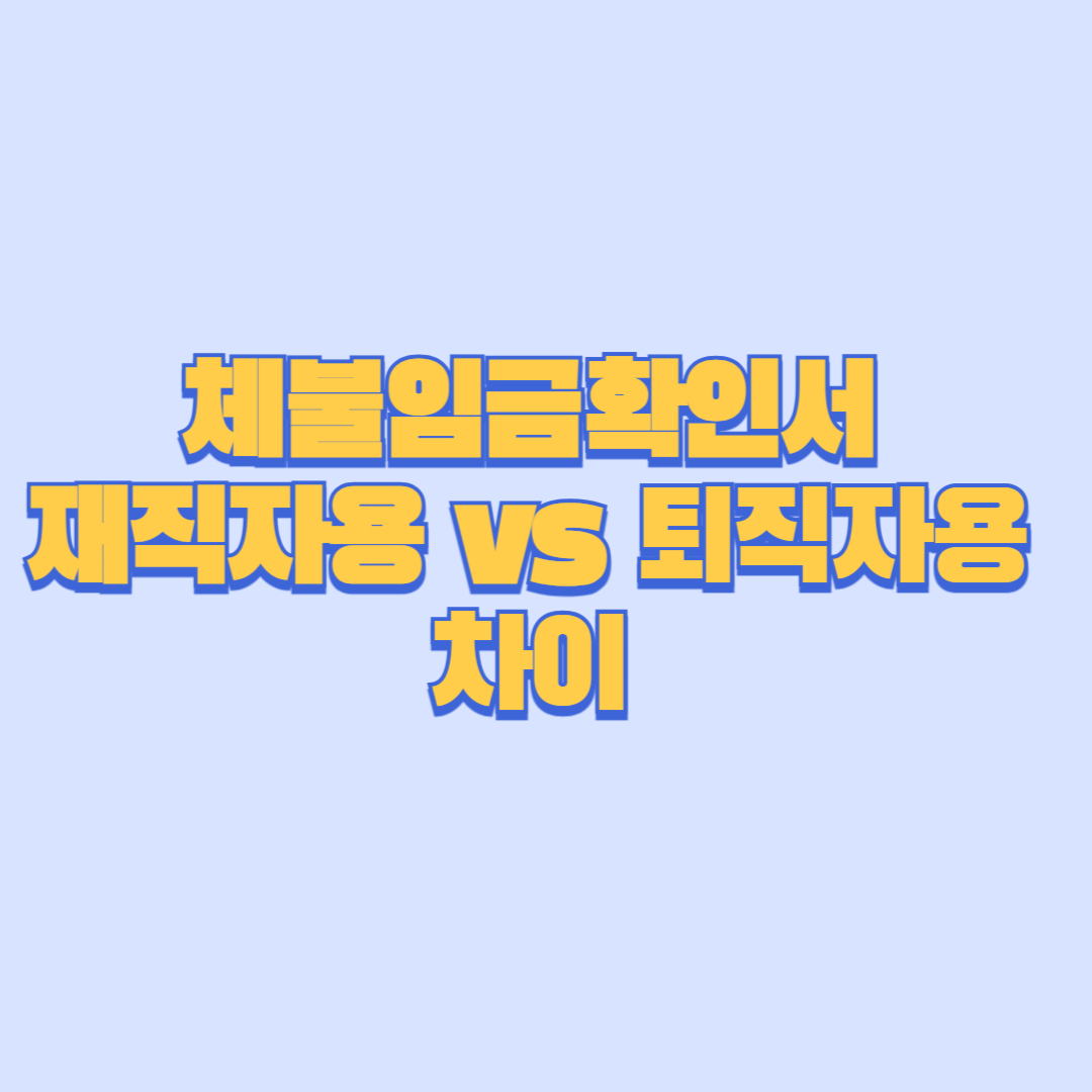 체불임금확인서 재직자용 vs 퇴직자용 차이