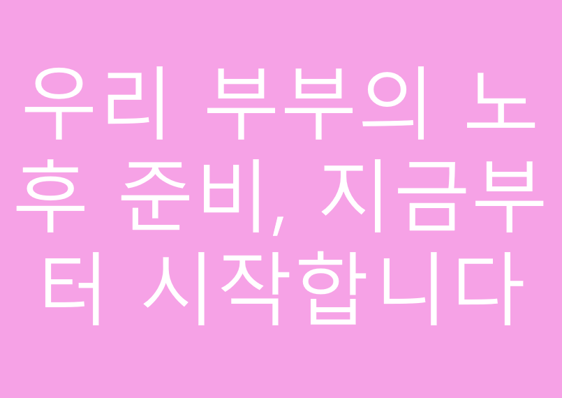 우리 부부의 노후 준비, 지금부터 시작합니다