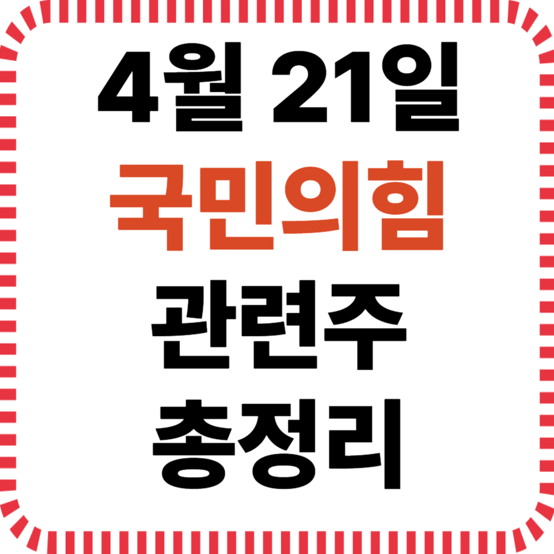4월 21일 국민의힘 정치 테마주 관련 종목 정리