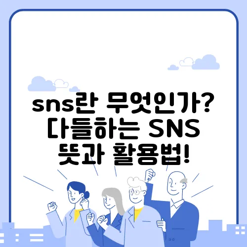 sns란 무엇인가? 다들하는 SNS 뜻과 활용법!