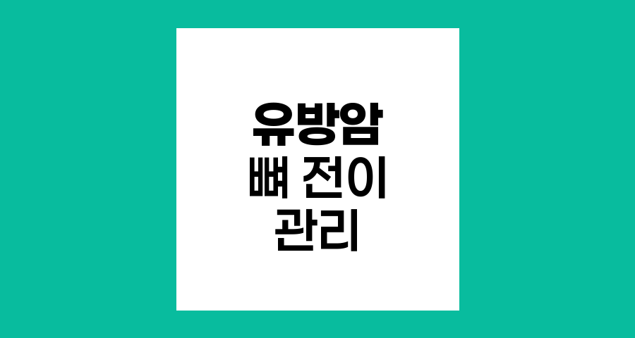 유방암 뼈 전이, 조기 발견과 적극적 관리의 중요성