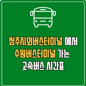 청주시외버스터미널에서 수원버스터미널 고속버스 시간표 요금 예매