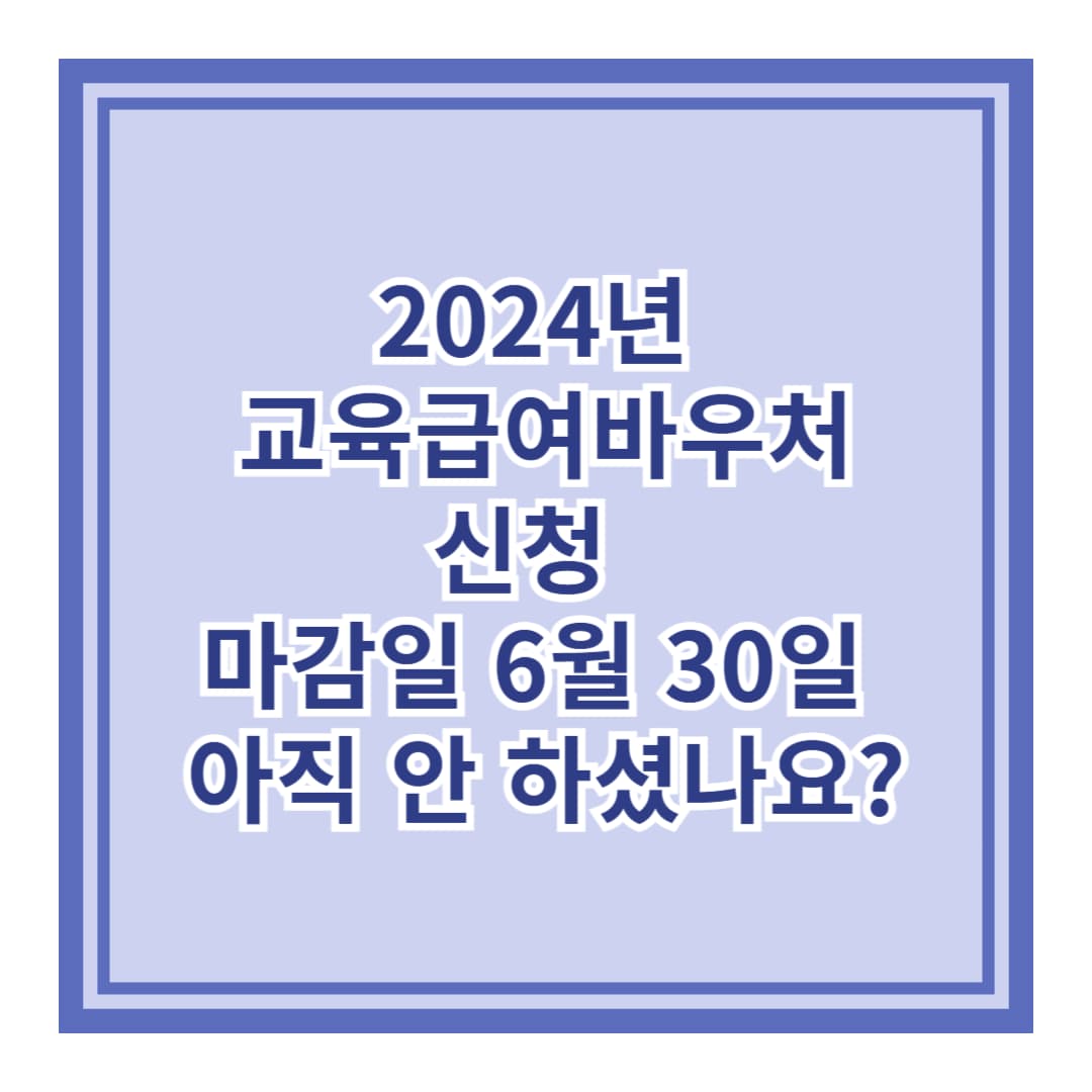 2024년 교육급여바우처 신청, 마감일 6월 30일! 아직 안 하셨나요?