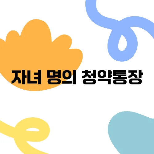 자녀 명의 청약통장, 지금 안 만들면 후회합니다