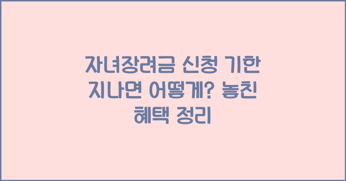 자녀장려금 신청 기한 지나면 어떻게?