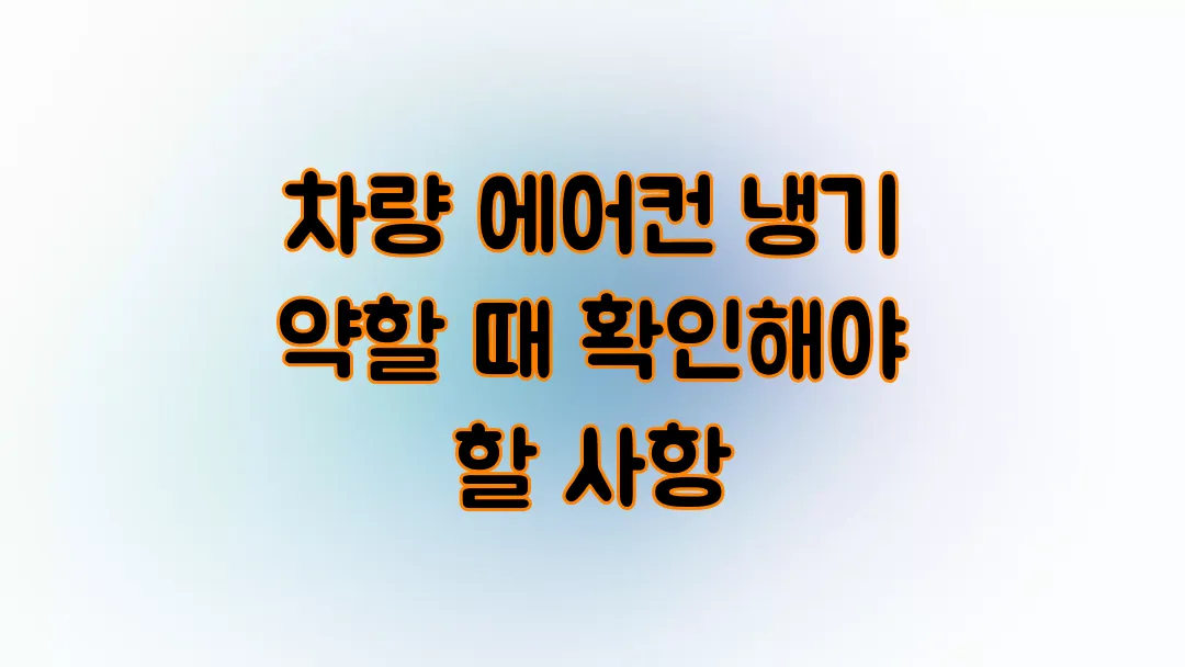 차량 에어컨 냉기 약할 때 확인해야 할 사항