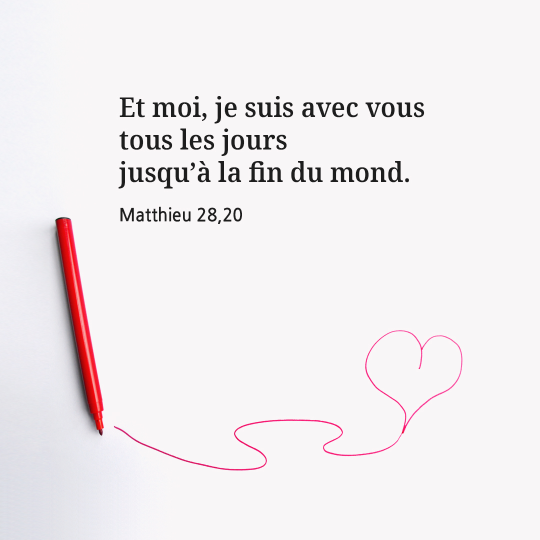 Et moi, je suis avec vous tous les jours jusqu&rsquo;&agrave; la fin du monde. (Matthieu 28,20)