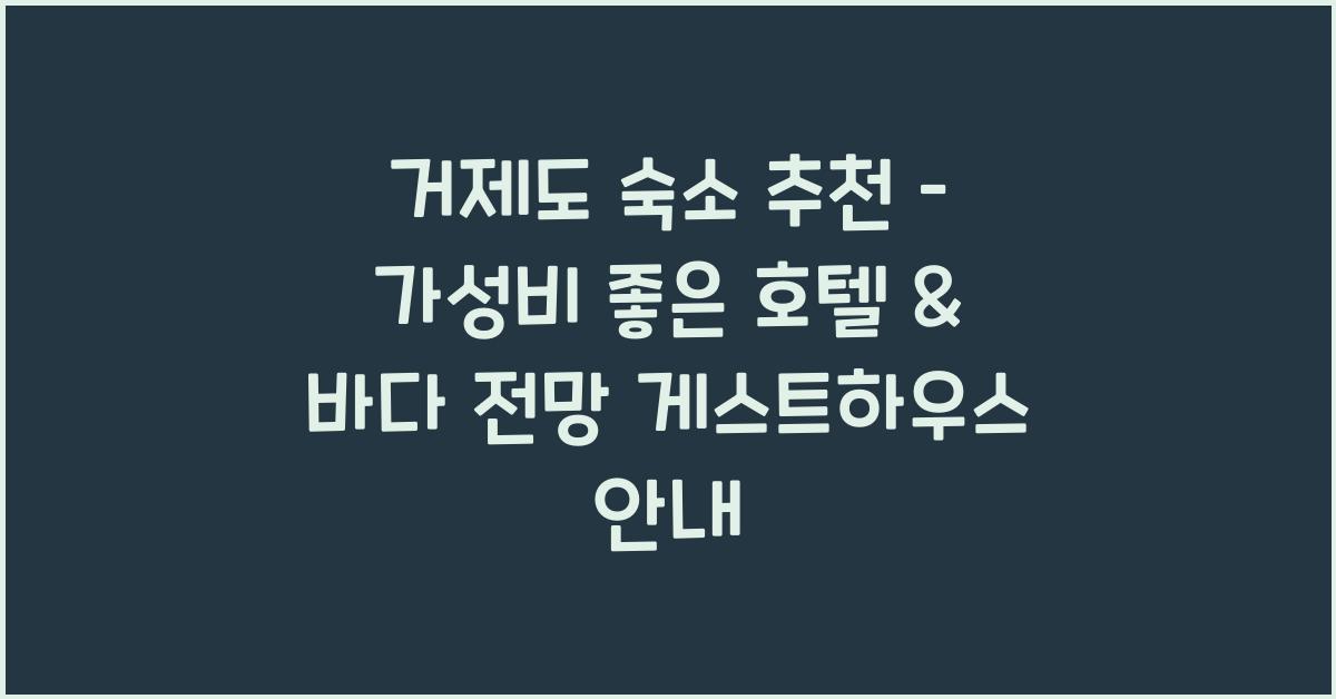 거제도 숙소 추천 – 가성비 좋은 호텔 및 게스트하우스