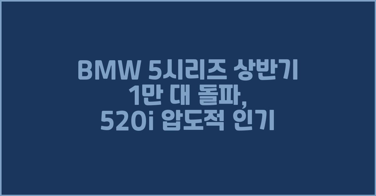 BMW 5시리즈 상반기 1만 대 돌파, 520i 압도적 인기  