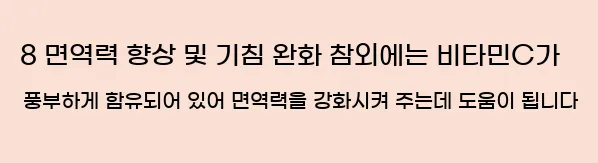  8 면역력 향상 및 기침 완화 참외에는 비타민C가 풍부하게 함유되어 있어 면역력을 강화시켜 주는데 도움이 됩니다