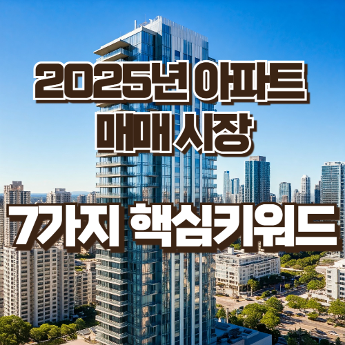 2025년 아파트매매시장 7가지 핵심키워드