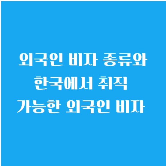 외국인 비자 종류와 한국에서 취직 가능한 외국인 비자 알아보기