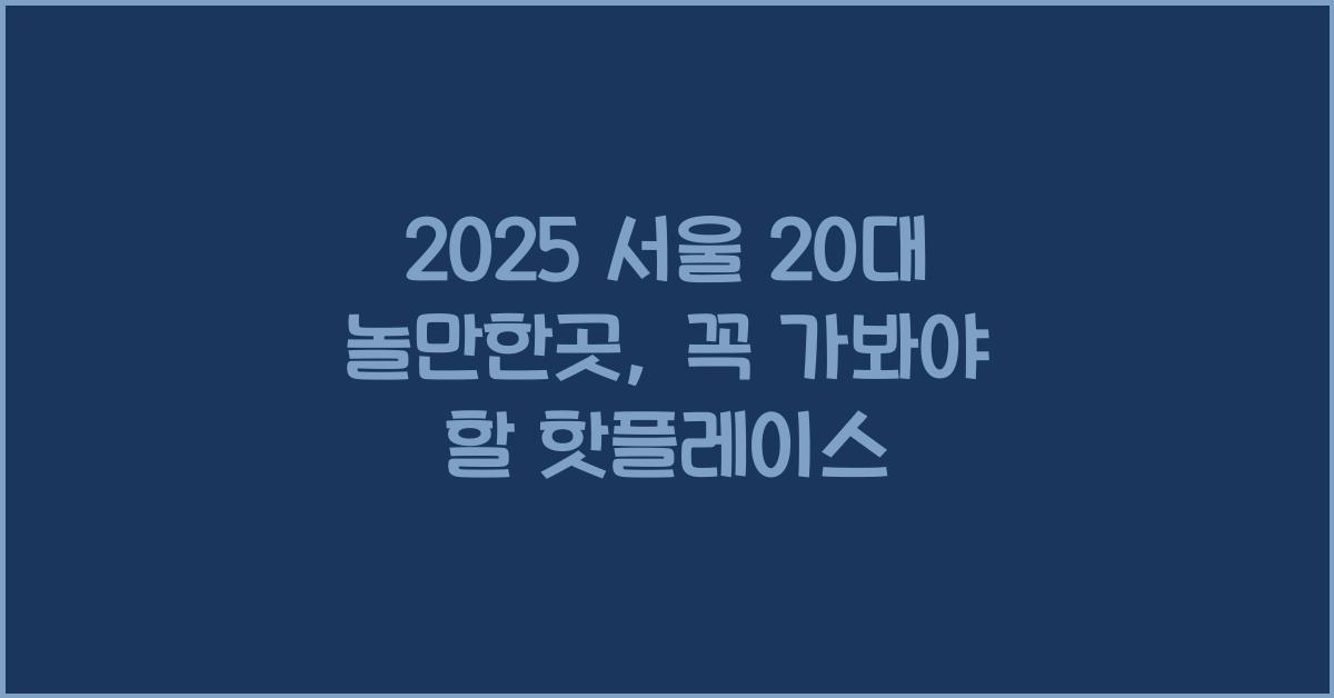 2025 서울 20대 놀만한곳