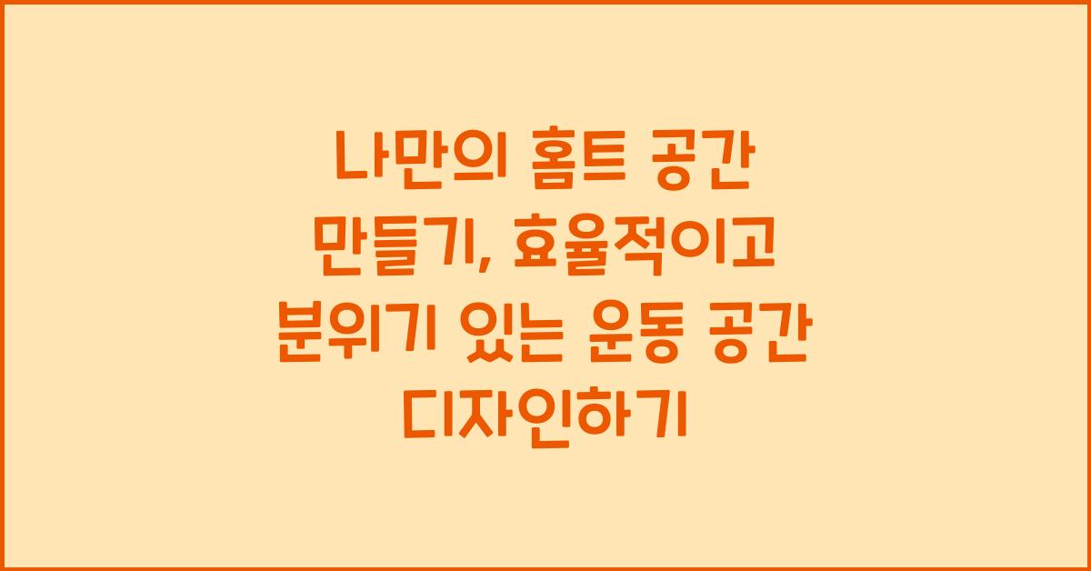 나만의 홈트 공간 만들기: 효율적인 공간 활용 및 운동 분위기 조성