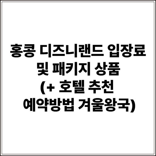 홍콩 디즈니랜드 입장료 및 패키지 상품 (+ 호텔 추천 예약방법 겨울왕국)