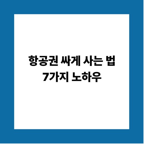 항공권 싸게 사는 법 7가지 노하우