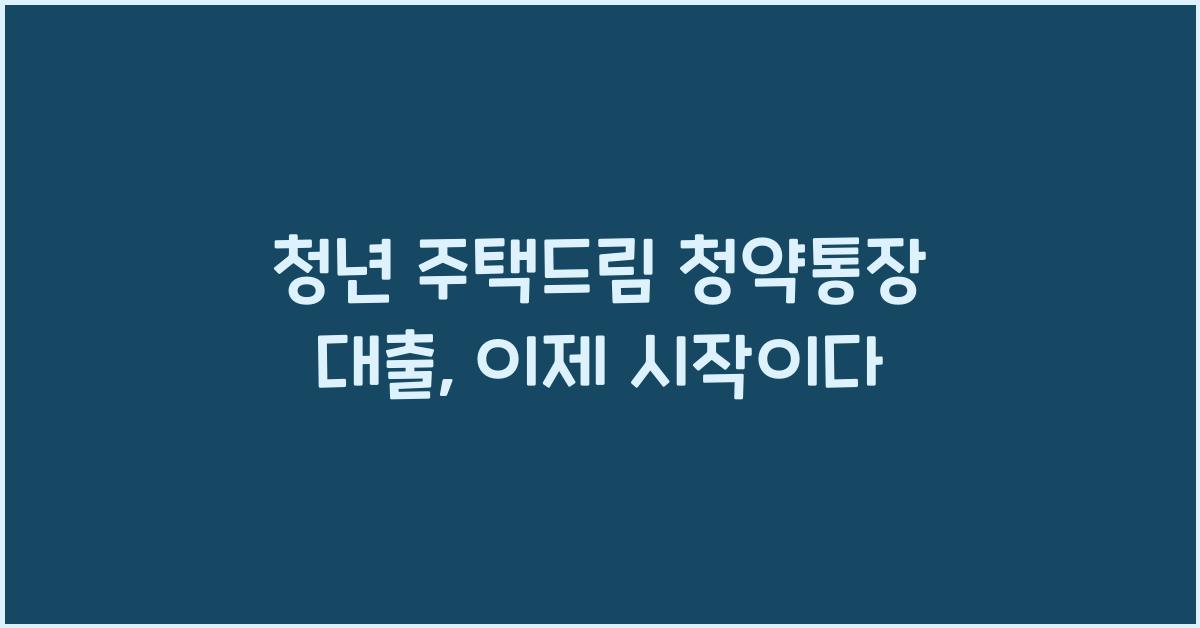 청년 주택드림 청약통장 대출