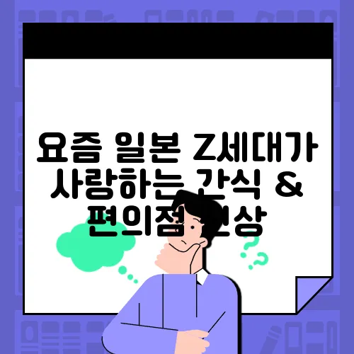 요즘 일본 Z세대가 사랑하는 간식 & 편의점 신상