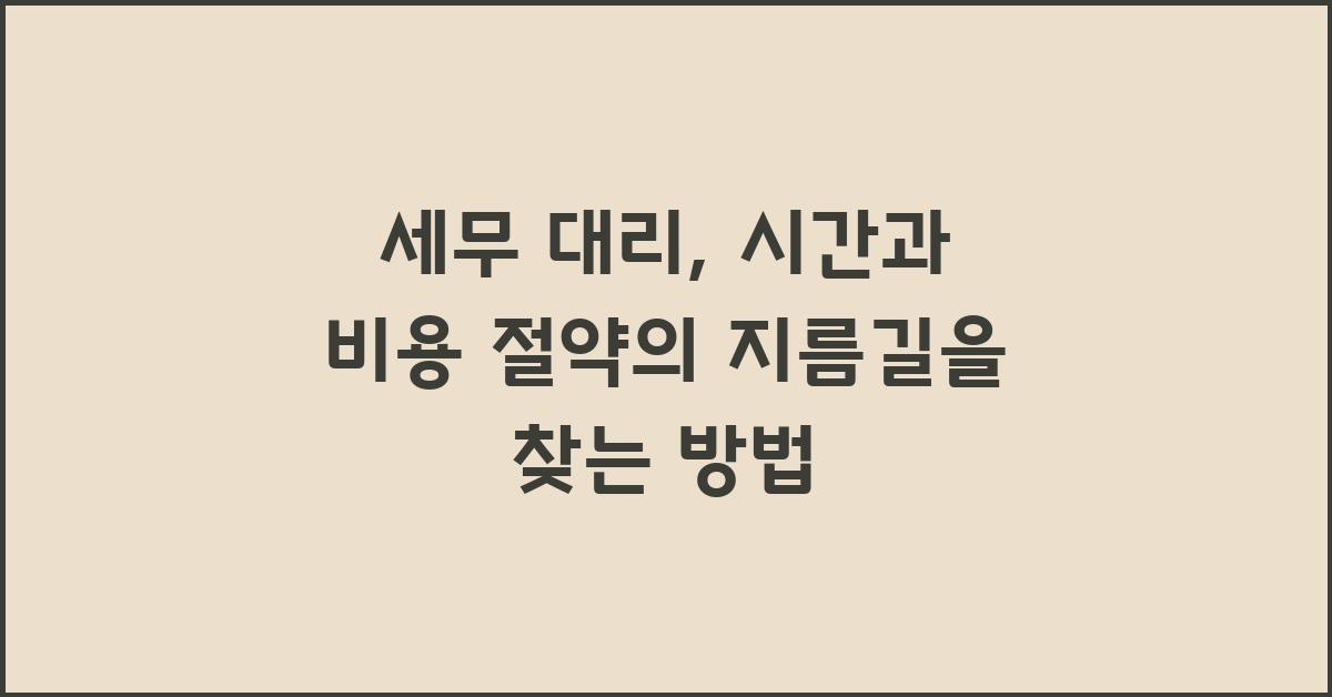 세무 대리, 시간과 비용 절약의 지름길
