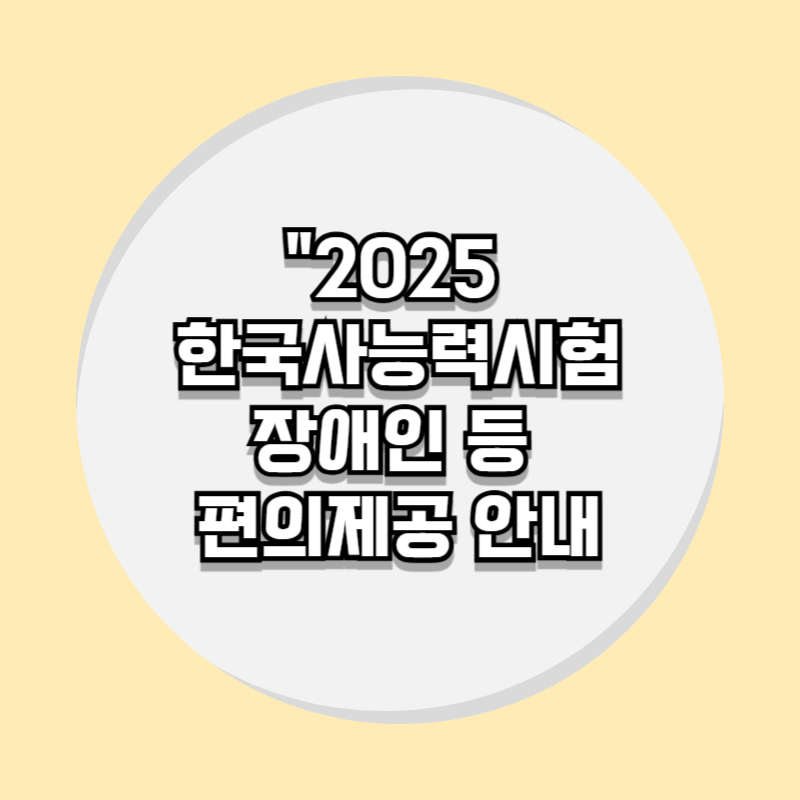 2025 한국사능력검정시험 장애인 등 편의제공 안내!