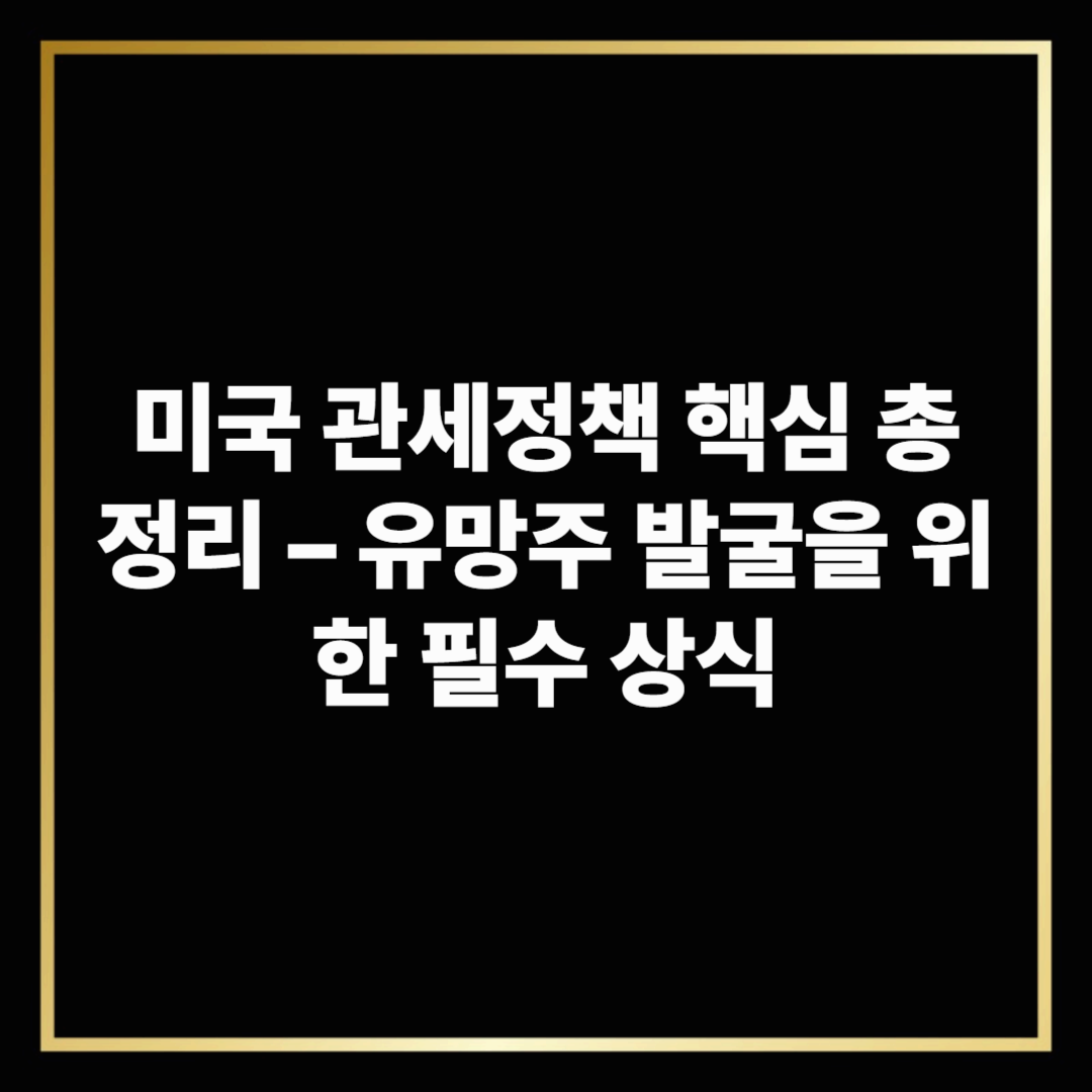 미국 관세정책 핵심 총정리 &ndash; 유망주 발굴을 위한 필수 상식