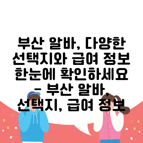 부산 알바, 다양한 선택지와 급여 정보 한눈에 확인하세요 - 부산 알바, 선택지, 급여 정보