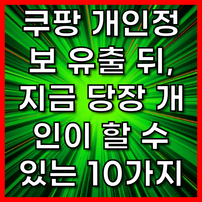 쿠팡 개인정보 유출 뒤,지금 당장 개인이 할 수 있는 10가지
