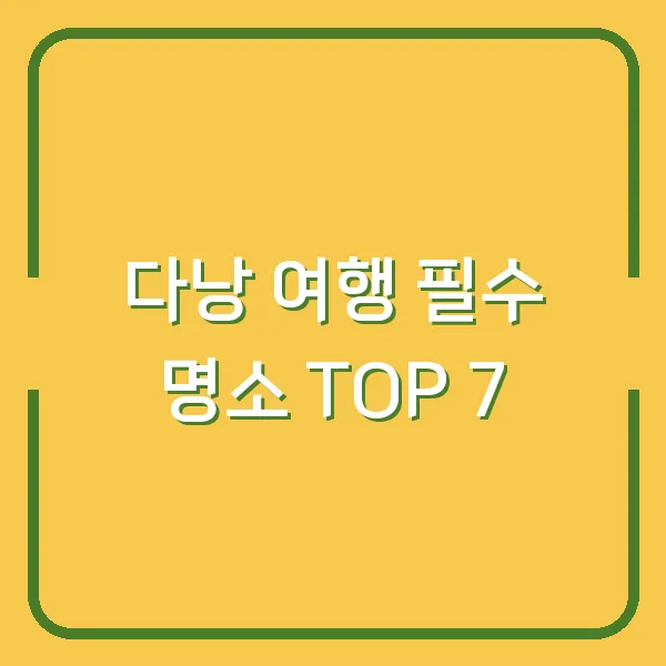다낭 여행 필수 명소 TOP 7