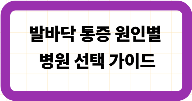 발바닥 통증 원인별 병원 선택 가이드
