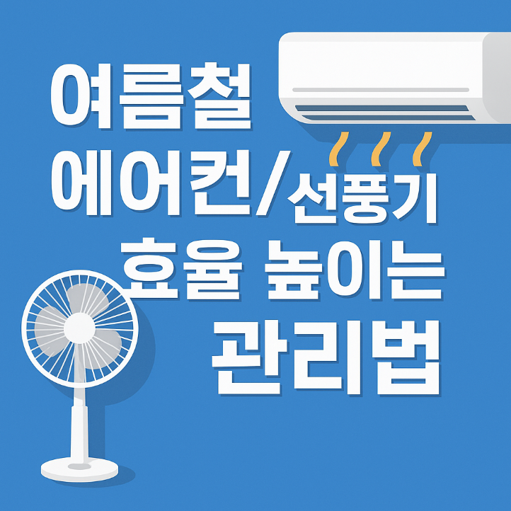 여름철 에어컨/선풍기 효율 높이는 관리법 2025: 전기세 절약과 시원함까지!