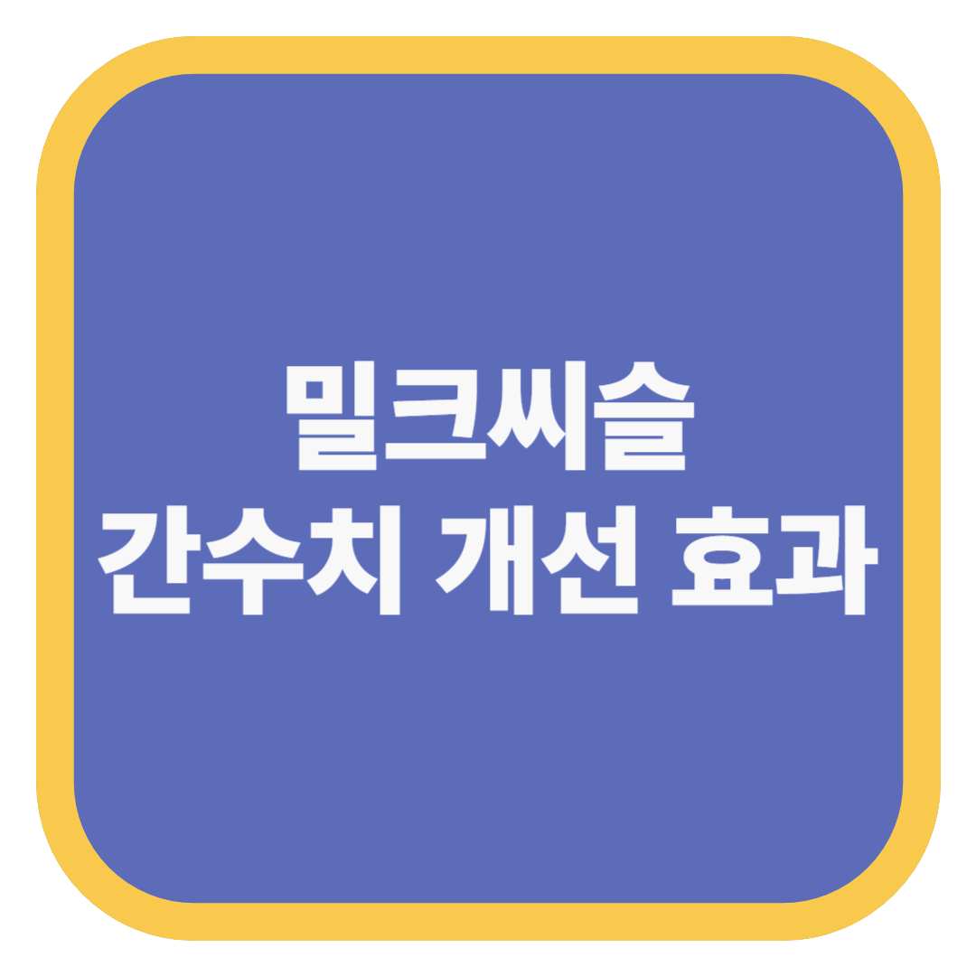 밀크씨슬 간수치 개선 효과