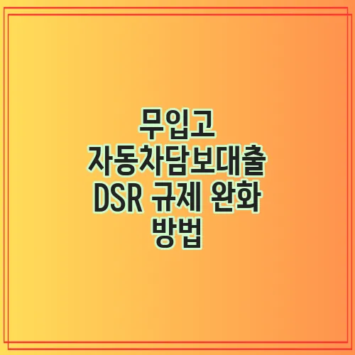 무입고 자동차담보대출 DSR 규제 완화 방법, 정말 필요합니다!
