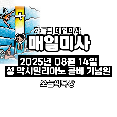 2025년 8월 14일 매일미사 성 막시밀리아노 콜베 기념일 오늘의 묵상
