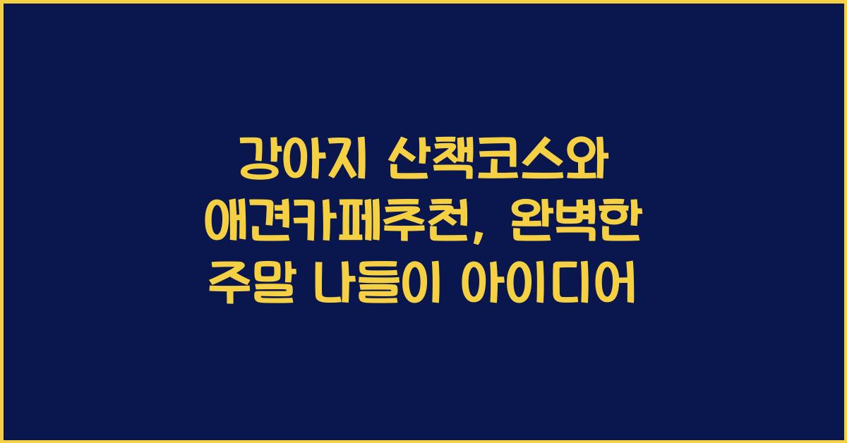 강아지 산책코스, 반려견 애견카페추천  