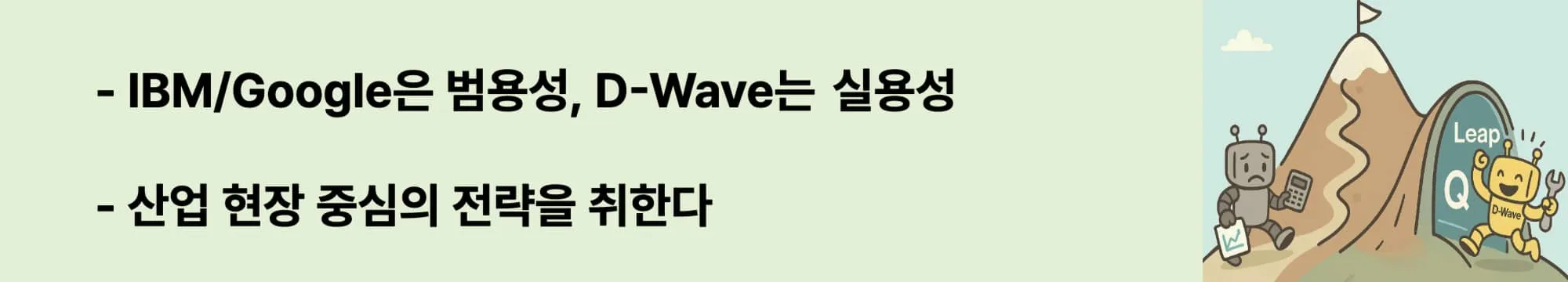 IBM/Google은 범용성, D-Wave는 즉시 사용 가능한 실용성.
QEC에 의존하지 않고, 산업 현장 중심의 전략을 취한다.