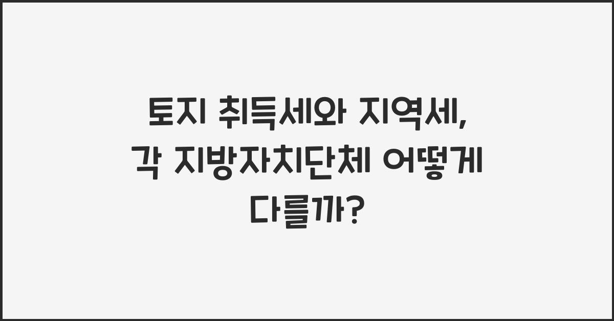 토지 취득세와 지역세: 각 지방자치단체의 차이
