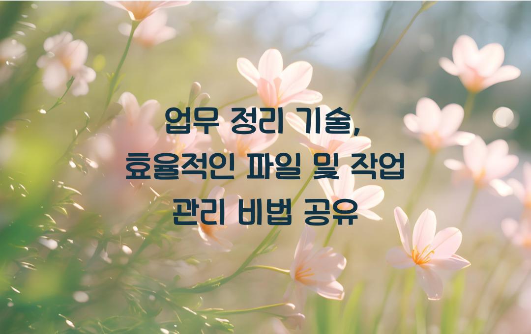 업무 정리 기술: 효율적인 파일 및 작업 관리 팁