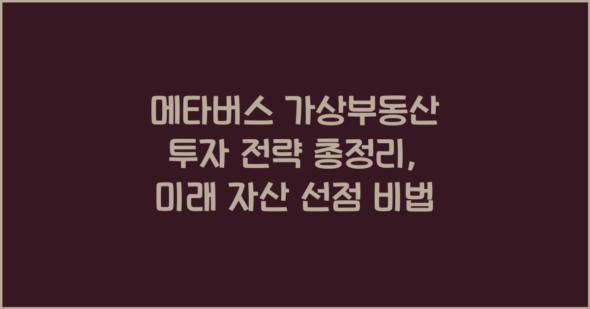 메타버스 가상부동산 투자 전략 총정리, 미래 자산 선점 비법