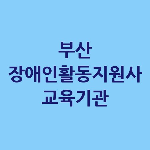 부산 장애인활동지원사 교육기관 안내 및 정보