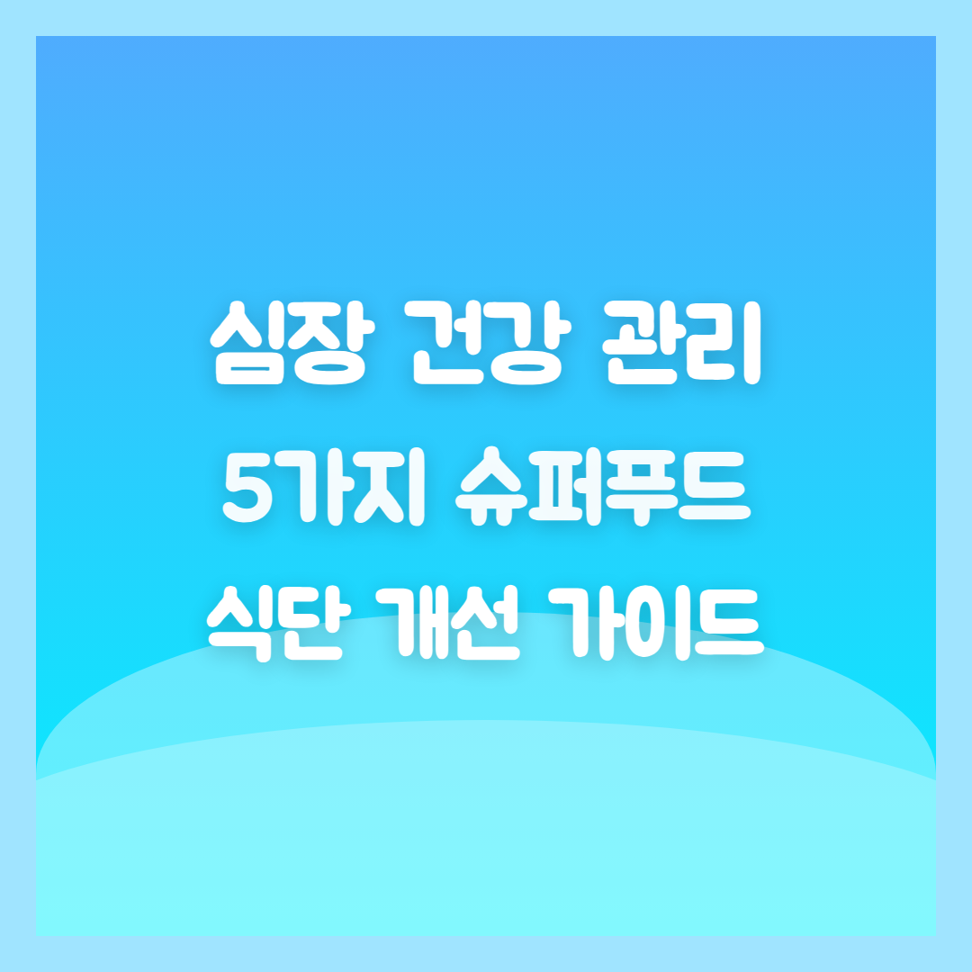일상 속 심장 건강 관리, 5가지 슈퍼푸드로 식단 개선 가이드