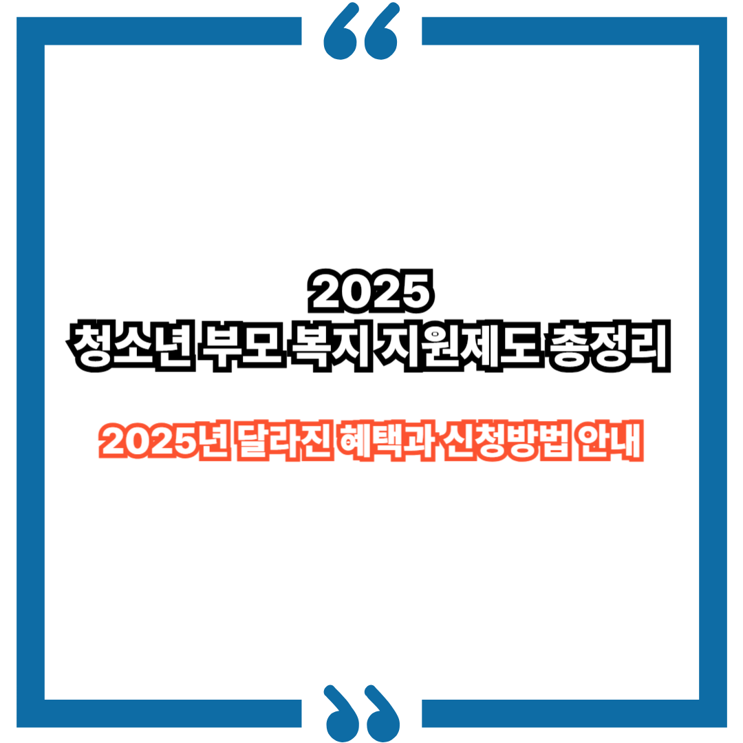 청소년 부모 복지 지원제도 총정리｜2025년 달라진 혜택과 신청방법 안내