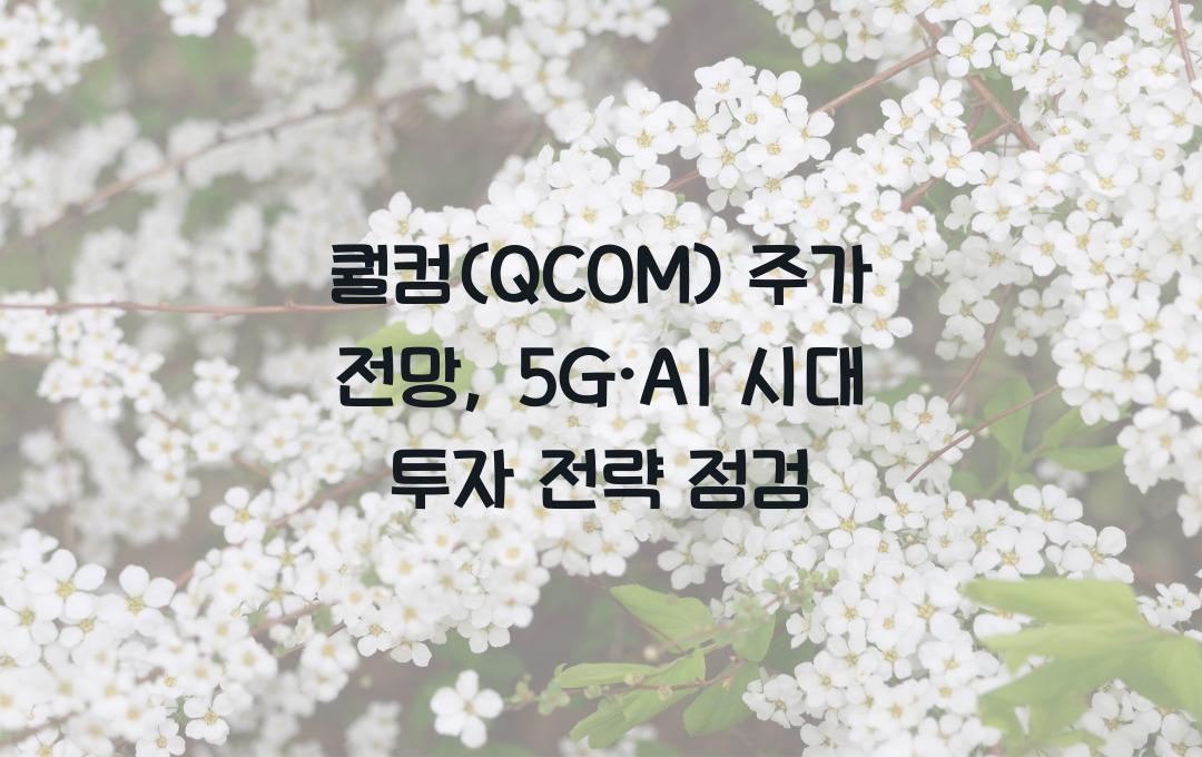 퀄컴(QCOM) 주가 전망: 5G·AI 성장 수혜주 투자 전략