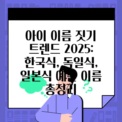 아이 이름 짓기 트렌드 2025: 한국식, 독일식, 일본식 예쁜 이름 총정리