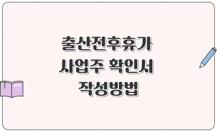 출산전후휴가 사업주 확인서 작성방법