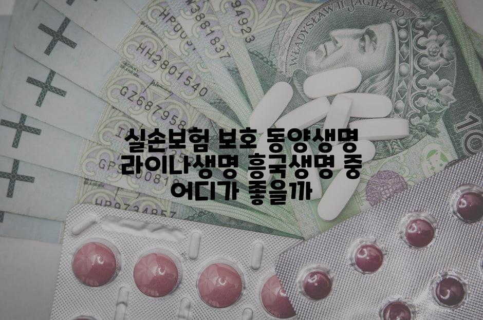 실손보험 보호 동양생명 라이나생명 흥국생명 중 어디가 좋을까