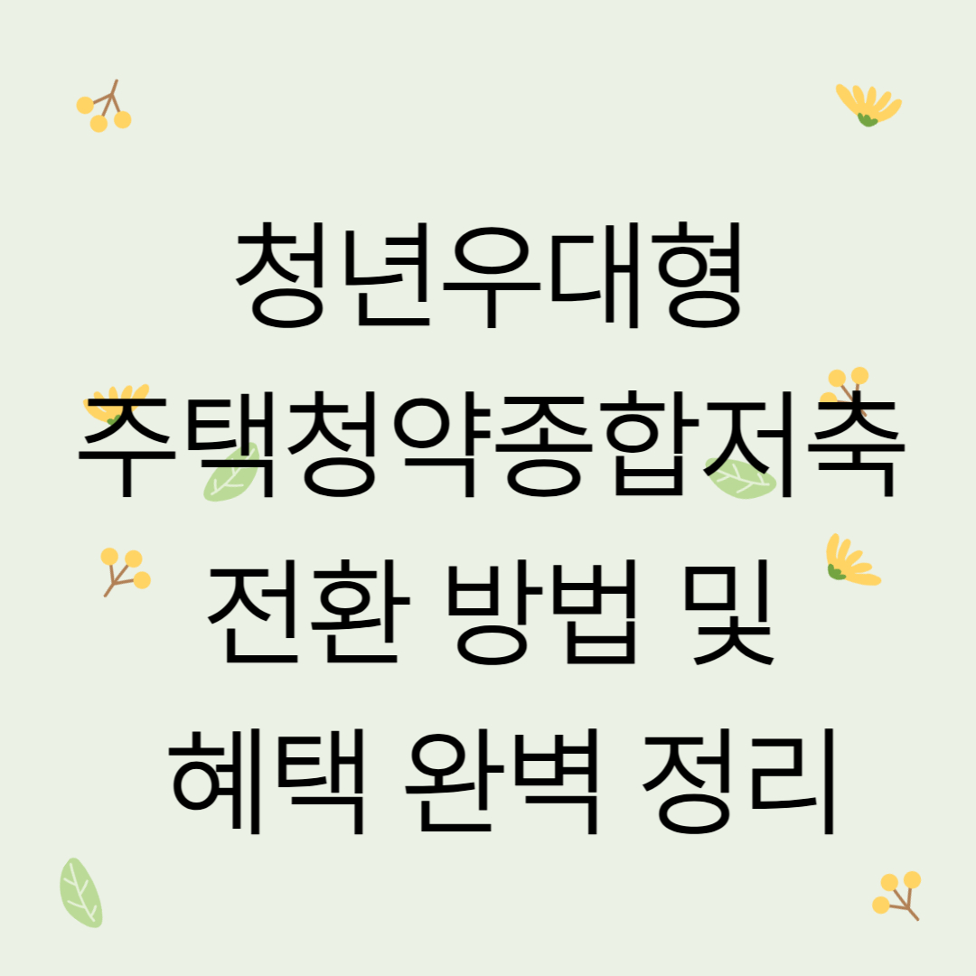 청년우대형 주택청약종합저축 전환 방법 및 혜택 완벽 정리