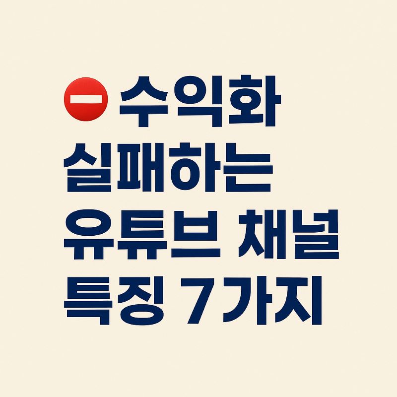 수익화 실패하는 유튜브 채널 특징 7가지