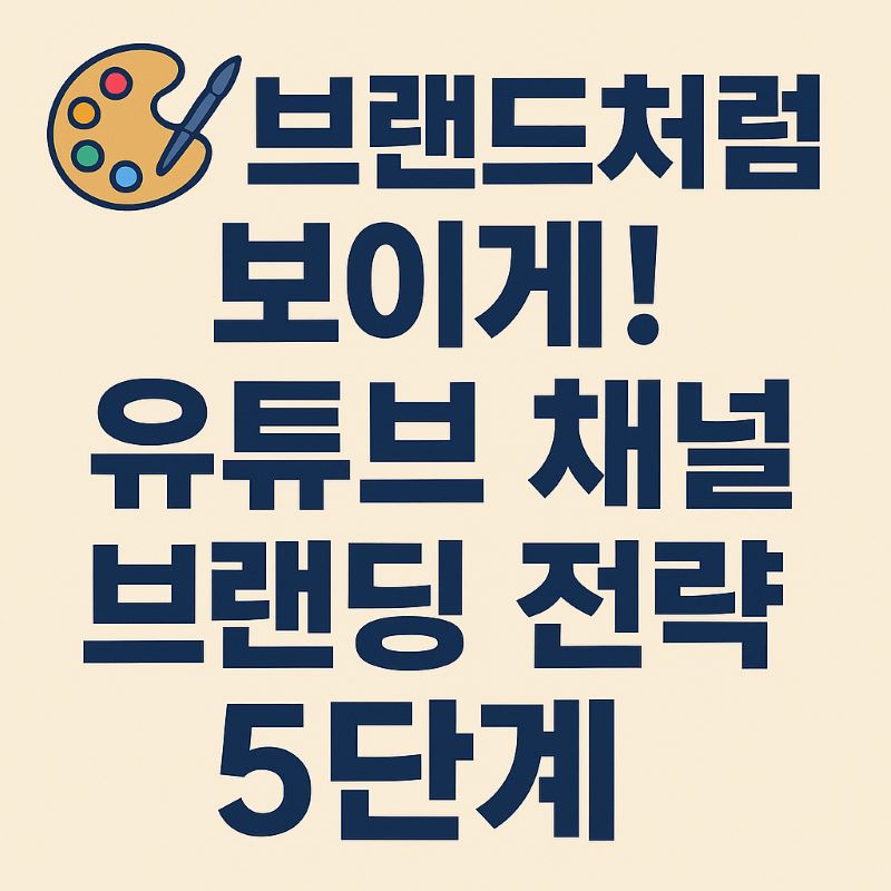 브랜드처럼 보이게! 유튜브 채널 브랜딩 전략 5단계