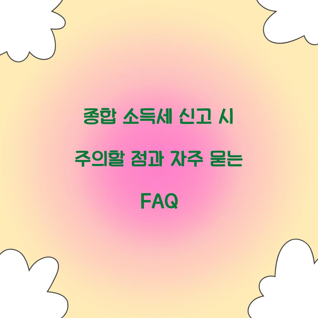 종합 소득세 신고 시 주의할 점과 자주 묻는 질문